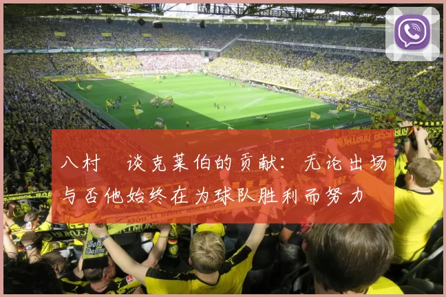 八村塁谈克莱伯的贡献：无论出场与否他始终在为球队胜利而努力