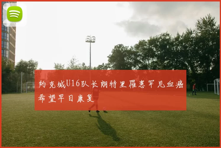 约克城U16队长朗特里罹患罕见血癌希望早日康复