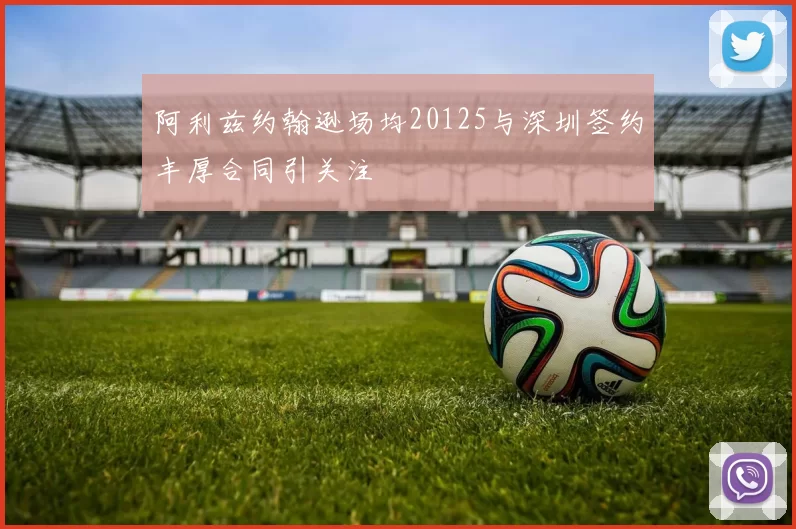 阿利兹约翰逊场均20125与深圳签约丰厚合同引关注