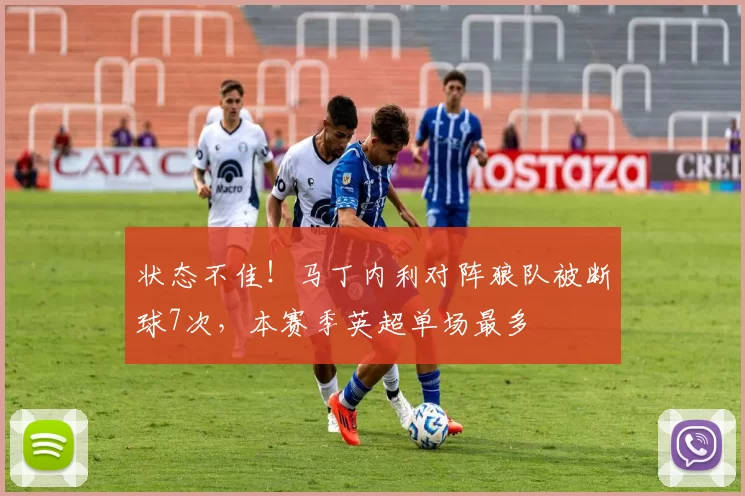 状态不佳！马丁内利对阵狼队被断球7次，本赛季英超单场最多