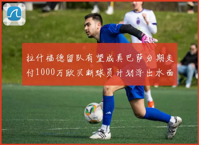 拉什福德留队有望成真巴萨分期支付1000万欧买断球员计划浮出水面