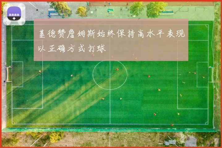 基德赞詹姆斯始终保持高水平表现以正确方式打球