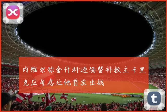 内维尔称舍什科连场替补救主卡里克应考虑让他首发出战