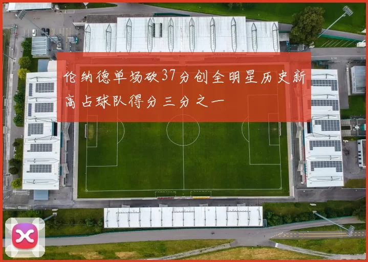 伦纳德单场砍37分创全明星历史新高占球队得分三分之一