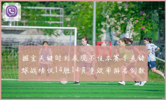 掘金关键时刻表现不佳本赛季关键球战绩仅14胜14负净效率排名倒数第六